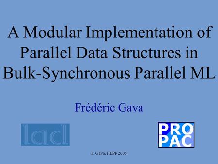 F. Gava, HLPP 2005 Frédéric Gava A Modular Implementation of Parallel Data Structures in Bulk-Synchronous Parallel ML.