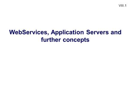 VIII.1 WebServices, Application Servers and further concepts.