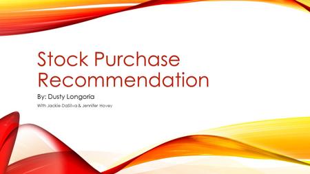 Stock Purchase Recommendation By: Dusty Longoria With Jackie DaSilva & Jennifer Hovey.