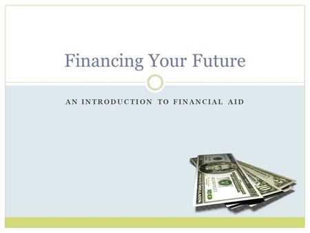 AN INTRODUCTION TO FINANCIAL AID Financing Your Future.