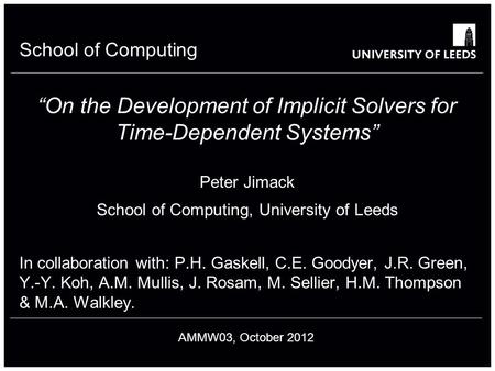 School of something FACULTY OF OTHER School of Computing “On the Development of Implicit Solvers for Time-Dependent Systems” Peter Jimack School of Computing,