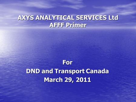 AXYS ANALYTICAL SERVICES Ltd AFFF Primer For DND and Transport Canada March 29, 2011.