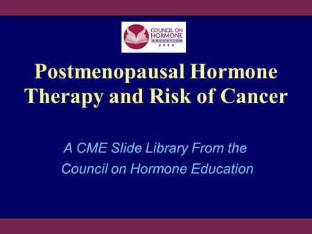 Postmenopausal Hormone Therapy and Risk of Cancer A CME Slide Library From the Council on Hormone Education.