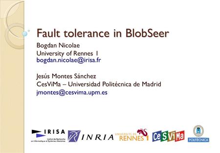 Fault tolerance in BlobSeer Bogdan Nicolae University of Rennes 1 Jesús Montes Sánchez CesViMa – Universidad Politécnica de Madrid.