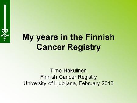 My years in the Finnish Cancer Registry Timo Hakulinen Finnish Cancer Registry University of Ljubljana, February 2013.