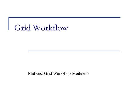 Grid Workflow Midwest Grid Workshop Module 6. Goals Enhance scientific productivity through: Discovery and application of datasets and programs at petabyte.