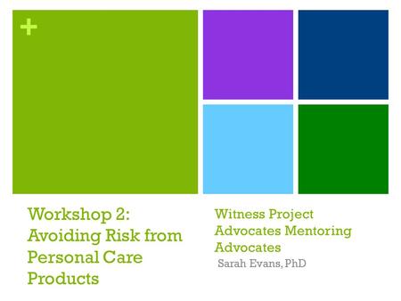 + Witness Project Advocates Mentoring Advocates Sarah Evans, PhD Workshop 2: Avoiding Risk from Personal Care Products.