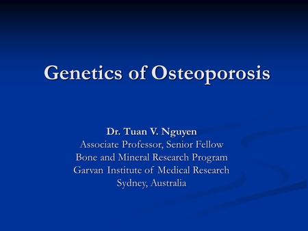 Genetics of Osteoporosis Dr. Tuan V. Nguyen Associate Professor, Senior Fellow Bone and Mineral Research Program Garvan Institute of Medical Research Sydney,