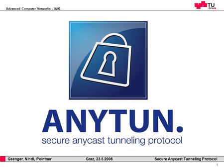 Advanced Computer Networks - IAIK 1 Gsenger, Nindl, Pointner Graz, 23.5.2008 Secure Anycast Tunneling Protocol.