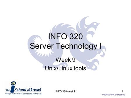 Www.ischool.drexel.edu INFO 320 Server Technology I Week 9 Unix/Linux tools 1INFO 320 week 9.