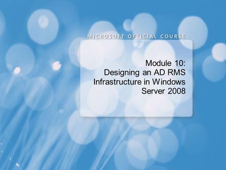 Module 10: Designing an AD RMS Infrastructure in Windows Server 2008.