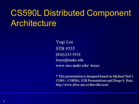 1 CS590L Distributed Component Architecture Yugi Lee STB #555 (816) 235-5932  * This presentation is designed based.