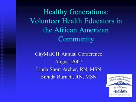 Healthy Generations: Volunteer Health Educators in the African American Community CityMatCH Annual Conference August 2007 Linda Short Archer, RN, MSN Brenda.