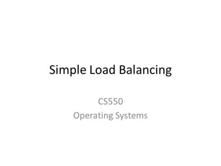 Simple Load Balancing CS550 Operating Systems. Announcements Project will be posted – TBA This project will use the client-server model and will require.