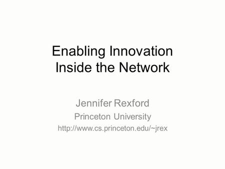 Enabling Innovation Inside the Network Jennifer Rexford Princeton University