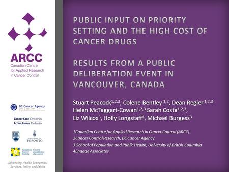 Advancing Health Economics, Services, Policy and Ethics Stuart Peacock 1,2,3, Colene Bentley 1,2, Dean Regier 1,2,3 Helen McTaggart-Cowan 1,2,3 Sarah Costa.