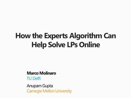 How the Experts Algorithm Can Help Solve LPs Online Marco Molinaro TU Delft Anupam Gupta Carnegie Mellon University.