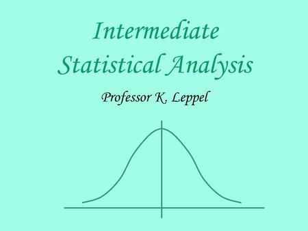 Intermediate Statistical Analysis Professor K. Leppel.