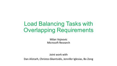 Load Balancing Tasks with Overlapping Requirements Milan Vojnovic Microsoft Research Joint work with Dan Alistarh, Christos Gkantsidis, Jennifer Iglesias,