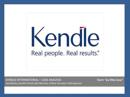 KENDLE INTERNATIONAL – CASE ANALYSISTeam “La Vita Loca” Jaya Bhatia, Kaushik Ghosh, Kyle Marshal, Sridhar Sarnobat, Vidhi Agrawal.