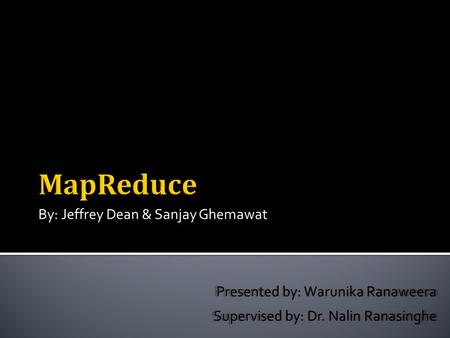 By: Jeffrey Dean & Sanjay Ghemawat Presented by: Warunika Ranaweera Supervised by: Dr. Nalin Ranasinghe.