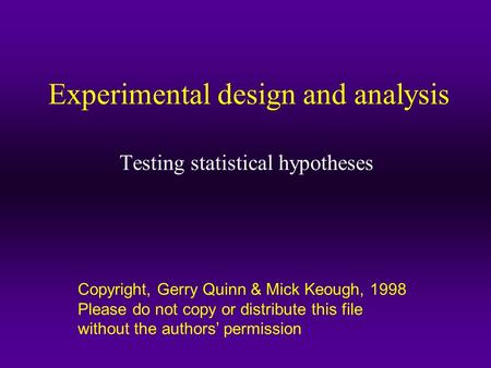 Copyright, Gerry Quinn & Mick Keough, 1998 Please do not copy or distribute this file without the authors’ permission Experimental design and analysis.