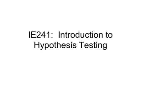 IE241: Introduction to Hypothesis Testing