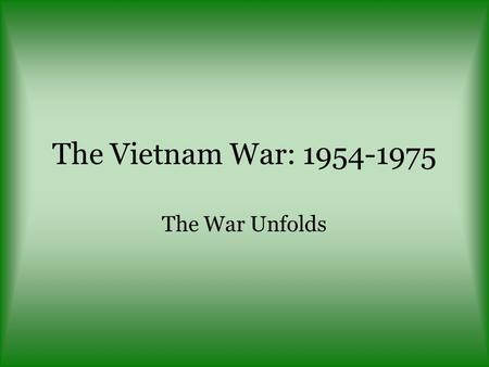 The Vietnam War: 1954-1975 The War Unfolds. VIETNAM - Beginnings The United States entered the Vietnam War to defeat Communist forces threatening South.