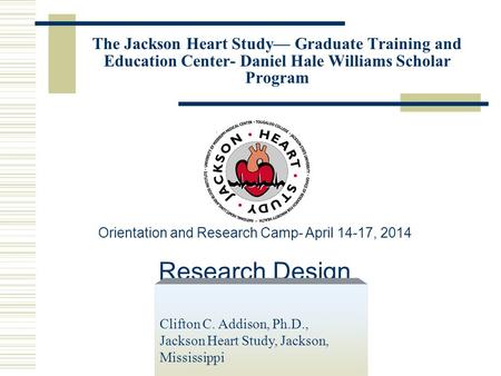 The Jackson Heart Study— Graduate Training and Education Center- Daniel Hale Williams Scholar Program Orientation and Research Camp- April 14-17, 2014.