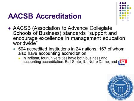 AACSB Accreditation AACSB (Association to Advance Collegiate Schools of Business) standards “support and encourage excellence in management education worldwide”