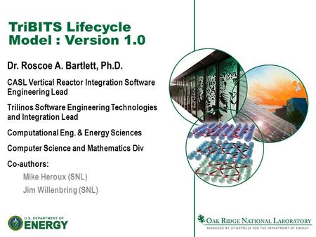 TriBITS Lifecycle Model : Version 1.0 Dr. Roscoe A. Bartlett, Ph.D. CASL Vertical Reactor Integration Software Engineering Lead Trilinos Software Engineering.