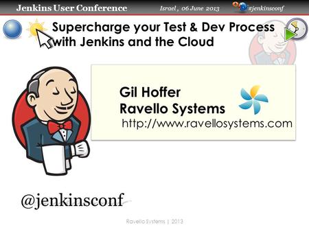 Jenkins User Conference Jenkins User Conference Israel, 06 June 2013 #jenkinsconf Supercharge your Test & Dev Process with Jenkins and the Cloud Gil Hoffer.