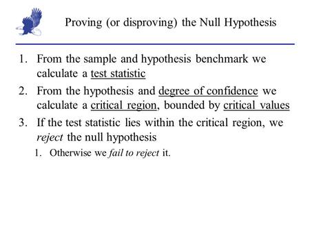 Proving (or disproving) the Null Hypothesis 1.From the sample and hypothesis benchmark we calculate a test statistic 2.From the hypothesis and degree of.