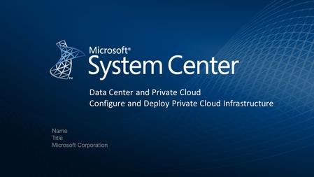 Name Title Microsoft Corporation Data Center and Private Cloud Configure and Deploy Private Cloud Infrastructure.