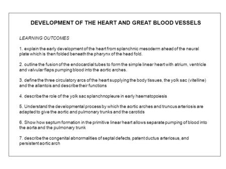 LEARNING OUTCOMES 1. explain the early development of the heart from splanchnic mesoderm ahead of the neural plate which is then folded beneath the pharynx.