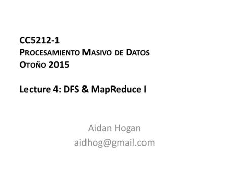 CC5212-1 P ROCESAMIENTO M ASIVO DE D ATOS O TOÑO 2015 Lecture 4: DFS & MapReduce I Aidan Hogan