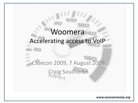 Www.woomeravoip.org Woomera Accelerating access to VoIP Cluecon 2009, 7 August 2009 Craig Southeren.