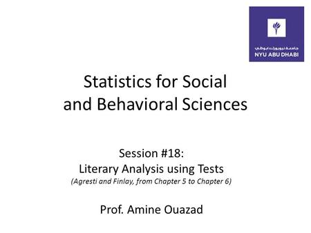 Statistics for Social and Behavioral Sciences Session #18: Literary Analysis using Tests (Agresti and Finlay, from Chapter 5 to Chapter 6) Prof. Amine.