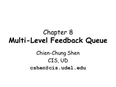 Chapter 8 Multi-Level Feedback Queue Chien-Chung Shen CIS, UD