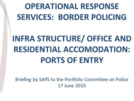 1 1 OPERATIONAL RESPONSE SERVICES: BORDER POLICING INFRA STRUCTURE/ OFFICE AND RESIDENTIAL ACCOMODATION: PORTS OF ENTRY Briefing by SAPS to the Portfolio.