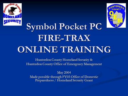 Symbol Pocket PC FIRE-TRAX ONLINE TRAINING Hunterdon County Homeland Security & Hunterdon County Office of Emergency Management May 2004 Made possible.