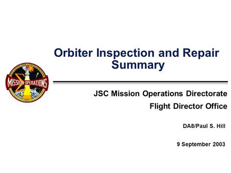 Orbiter Inspection and Repair Summary DA8/Paul S. Hill 9 September 2003 JSC Mission Operations Directorate Flight Director Office.