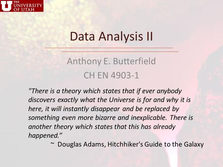 Data Analysis II Anthony E. Butterfield CH EN 4903-1 There is a theory which states that if ever anybody discovers exactly what the Universe is for and.