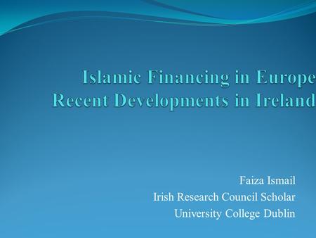 Faiza Ismail Irish Research Council Scholar University College Dublin.