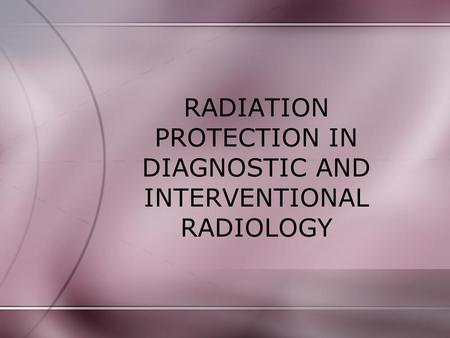 RADIATION PROTECTION IN DIAGNOSTIC AND INTERVENTIONAL RADIOLOGY