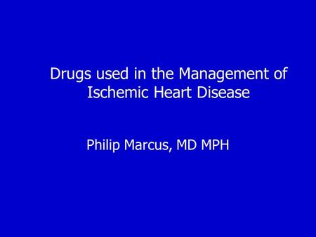 Drugs used in the Management of Ischemic Heart Disease Philip Marcus, MD MPH.