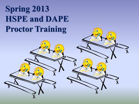 Spring 2013 HSPE and DAPE Proctor Training. Spring 2013 HSPE and DAPE Proctor Training Agenda Agenda Schedule Who Tests? Test Security Test Preparation.