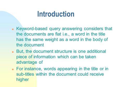 Introduction n Keyword-based query answering considers that the documents are flat i.e., a word in the title has the same weight as a word in the body.