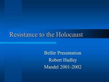 Resistance to the Holocaust Belfer Presentation Robert Hadley Mandel 2001-2002.