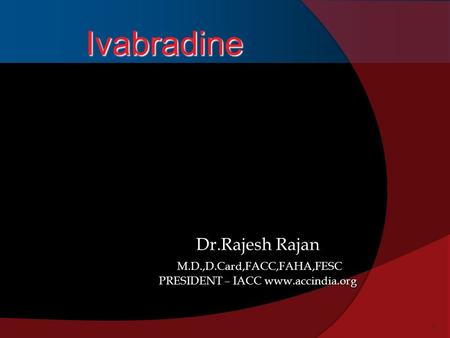 Ivabradine Dr.Rajesh Rajan  M.D.,D.Card,FACC,FAHA,FESC PRESIDENT – IACC